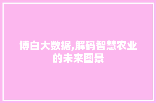 博白大数据,解码智慧农业的未来图景 百度算法