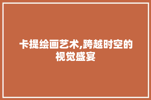 卡提绘画艺术,跨越时空的视觉盛宴 百度算法