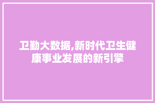 卫勤大数据,新时代卫生健康事业发展的新引擎 AI技术学习
