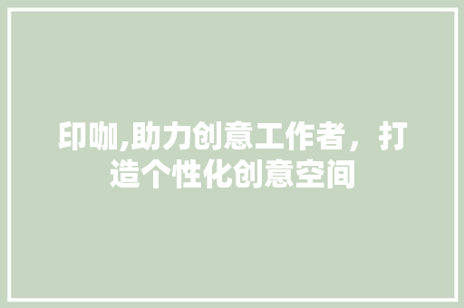 印咖,助力创意工作者，打造个性化创意空间