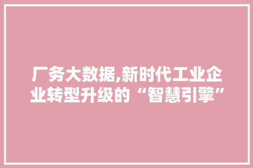 厂务大数据,新时代工业企业转型升级的“智慧引擎” 网站开发