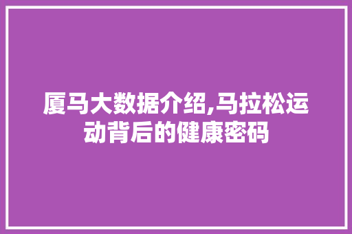 厦马大数据介绍,马拉松运动背后的健康密码 360搜优化