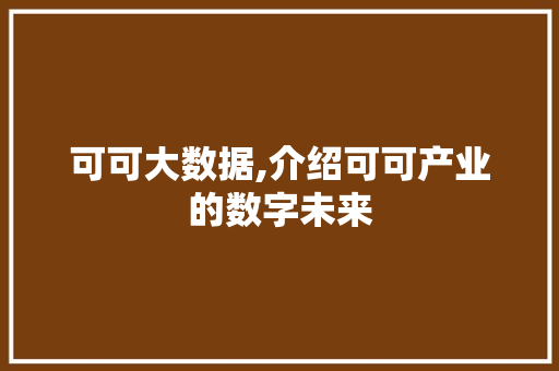 可可大数据,介绍可可产业的数字未来 百度算法
