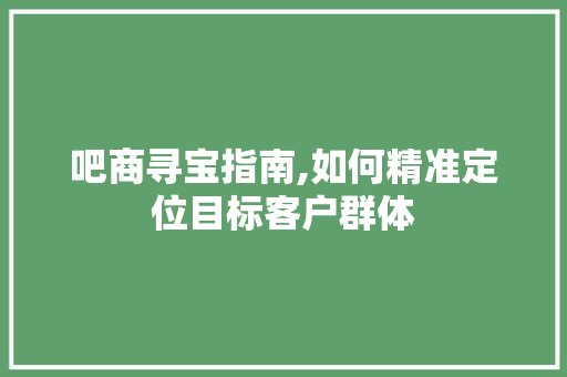 吧商寻宝指南,如何精准定位目标客户群体 头条优化