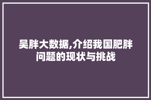 吴胖大数据,介绍我国肥胖问题的现状与挑战