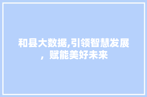 和县大数据,引领智慧发展，赋能美好未来 AI技术学习