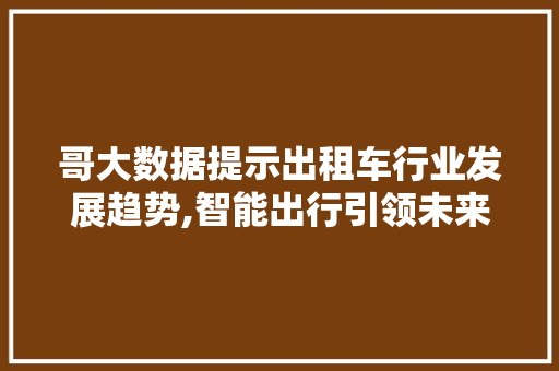 哥大数据提示出租车行业发展趋势,智能出行引领未来 搜狗优化