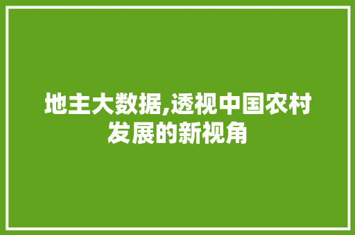 地主大数据,透视中国农村发展的新视角