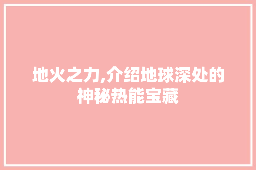 地火之力,介绍地球深处的神秘热能宝藏