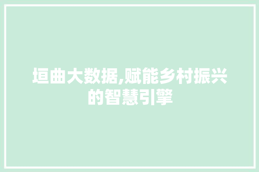 垣曲大数据,赋能乡村振兴的智慧引擎 AI技术学习