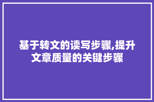 基于转文的读写步骤,提升文章质量的关键步骤
