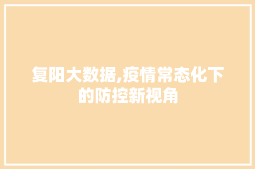 复阳大数据,疫情常态化下的防控新视角