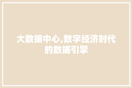 大数据中心,数字经济时代的数据引擎