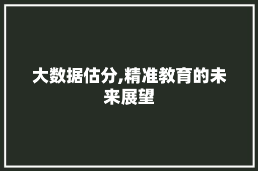 大数据估分,精准教育的未来展望