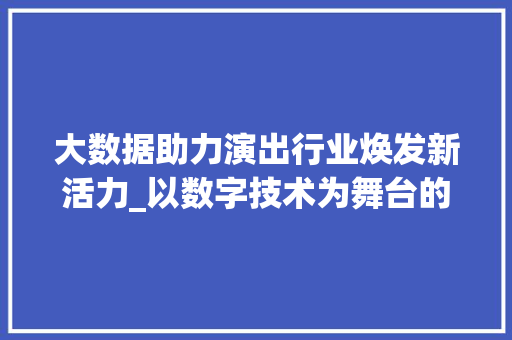 大数据助力演出行业焕发新活力_以数字技术为舞台的变革之旅