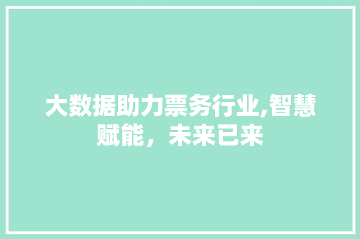 大数据助力票务行业,智慧赋能，未来已来 英文谷歌算法