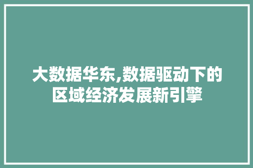 大数据华东,数据驱动下的区域经济发展新引擎 百度算法