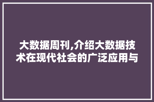 大数据周刊,介绍大数据技术在现代社会的广泛应用与挑战 小程序开发