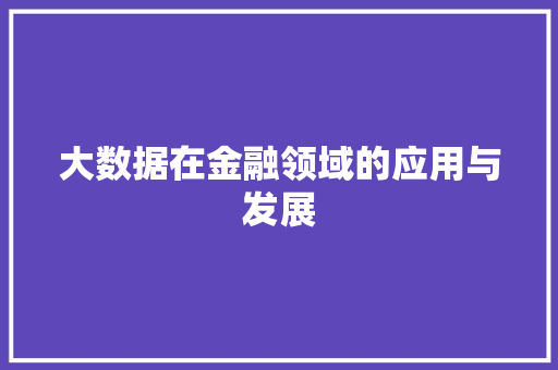 大数据在金融领域的应用与发展