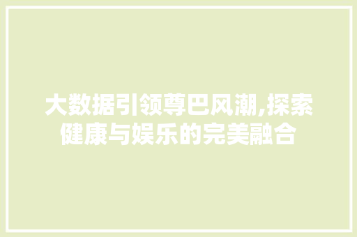 大数据引领尊巴风潮,探索健康与娱乐的完美融合