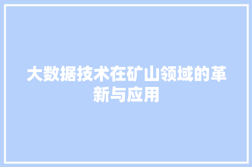 大数据技术在矿山领域的革新与应用 360搜优化