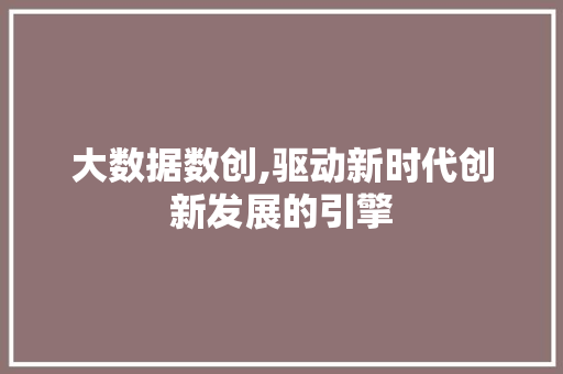 大数据数创,驱动新时代创新发展的引擎