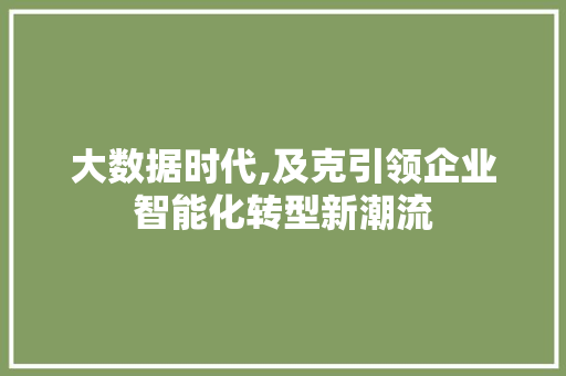 大数据时代,及克引领企业智能化转型新潮流 小程序开发
