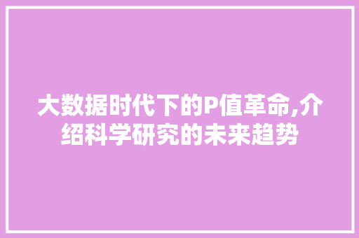 大数据时代下的P值革命,介绍科学研究的未来趋势