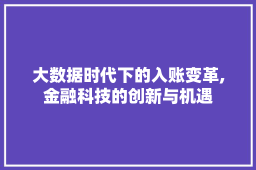 大数据时代下的入账变革,金融科技的创新与机遇 搜狗优化
