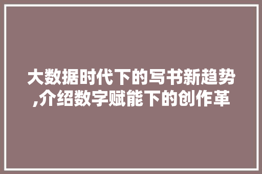 大数据时代下的写书新趋势,介绍数字赋能下的创作革命