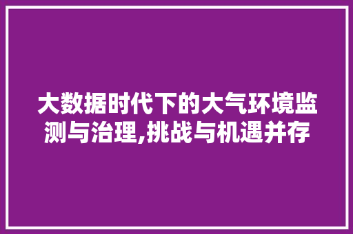 大数据时代下的大气环境监测与治理,挑战与机遇并存 360搜优化
