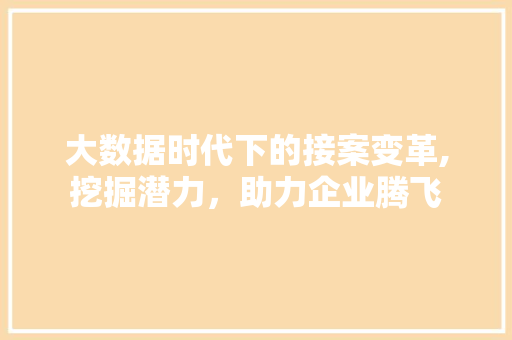 大数据时代下的接案变革,挖掘潜力，助力企业腾飞 百度算法