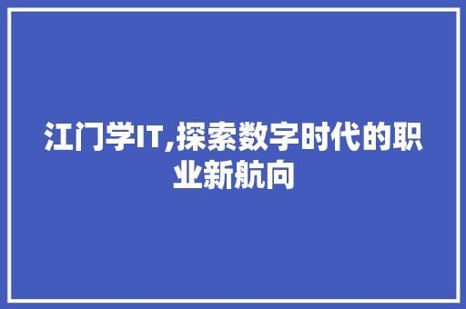 江门学IT,探索数字时代的职业新航向 小程序开发