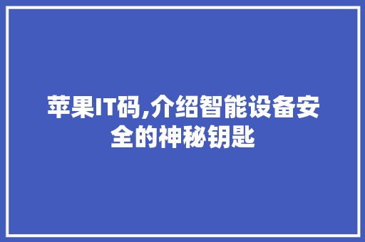苹果IT码,介绍智能设备安全的神秘钥匙 英文谷歌算法