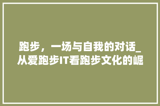 跑步，一场与自我的对话_从爱跑步IT看跑步文化的崛起