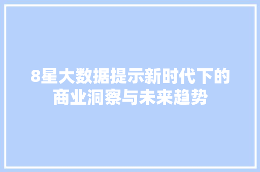 8星大数据提示新时代下的商业洞察与未来趋势