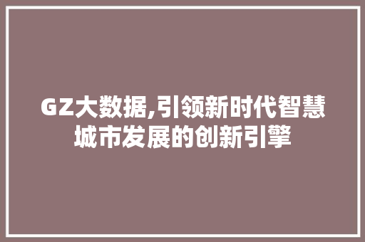 GZ大数据,引领新时代智慧城市发展的创新引擎