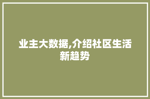 业主大数据,介绍社区生活新趋势