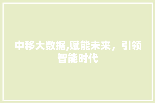 中移大数据,赋能未来，引领智能时代 网站开发