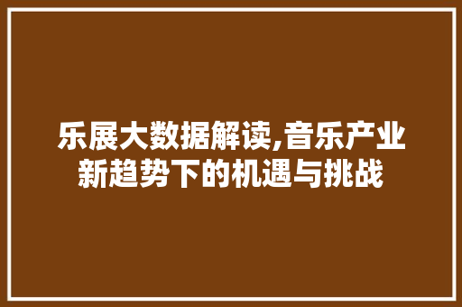 乐展大数据解读,音乐产业新趋势下的机遇与挑战