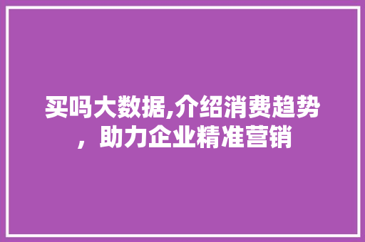 买吗大数据,介绍消费趋势，助力企业精准营销