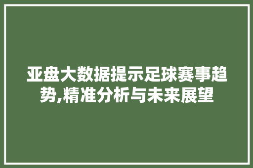 亚盘大数据提示足球赛事趋势,精准分析与未来展望 百度算法