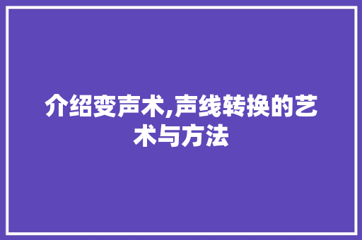 介绍变声术,声线转换的艺术与方法