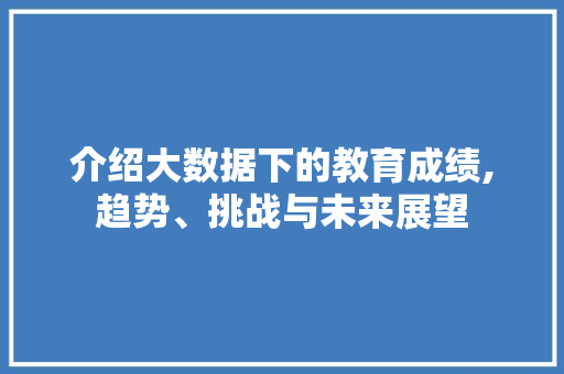 介绍大数据下的教育成绩,趋势、挑战与未来展望