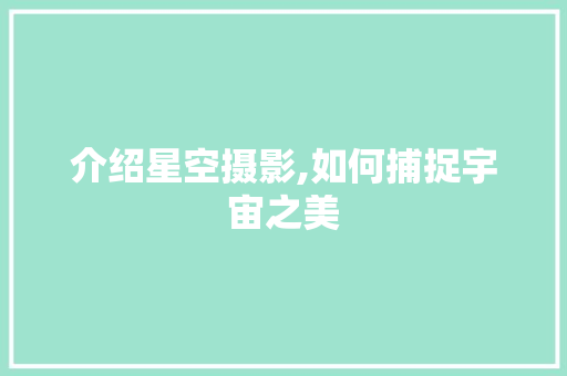 介绍星空摄影,如何捕捉宇宙之美