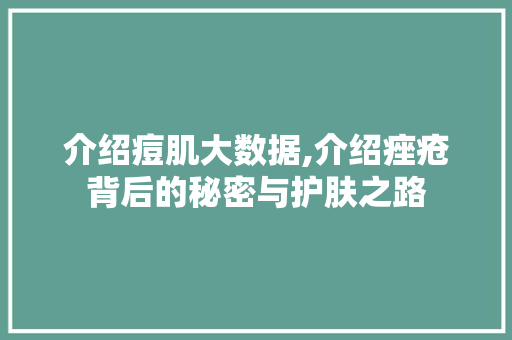 介绍痘肌大数据,介绍痤疮背后的秘密与护肤之路