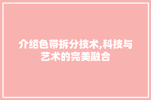介绍色带拆分技术,科技与艺术的完美融合