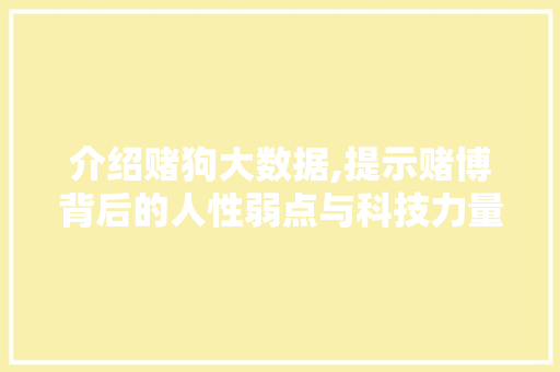 介绍赌狗大数据,提示赌博背后的人性弱点与科技力量 360搜优化