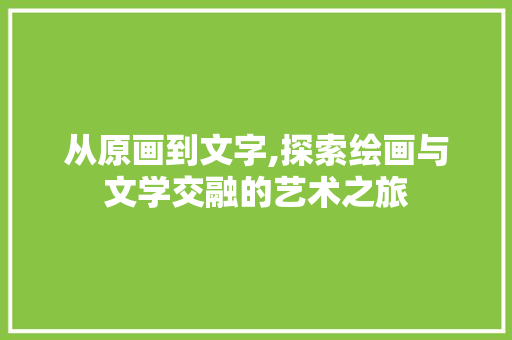 从原画到文字,探索绘画与文学交融的艺术之旅