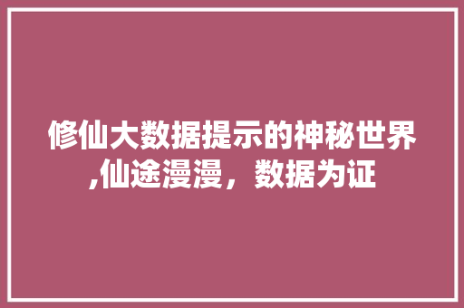 修仙大数据提示的神秘世界,仙途漫漫，数据为证 网站开发
